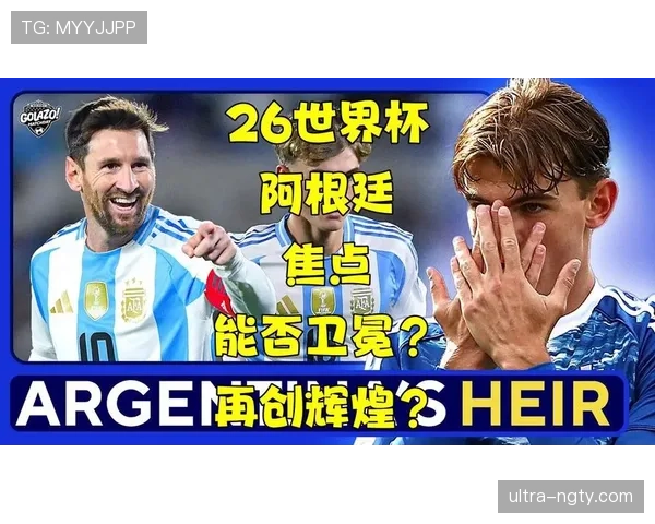 阿根廷队2026世界杯前景分析:卫冕冠军能否再创奇迹 阿根廷队2026世界杯前景分析:卫冕冠军能否再创奇迹